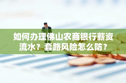 如何办理佛山农商银行薪资流水?套路风险怎么防?