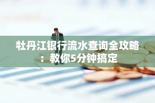 牡丹江银行流水查询全攻略:教你5分钟搞定