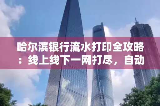 哈尔滨银行流水打印全攻略:线上线下一网打尽,自动截取轻松搞定