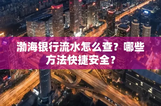 渤海银行流水怎么查?哪些方法快捷安全?