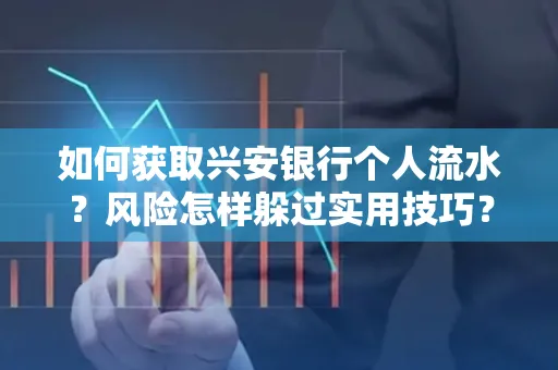 如何获取兴安银行个人流水?风险怎样躲过实用技巧?