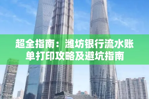 超全指南:潍坊银行流水账单打印攻略及避坑指南