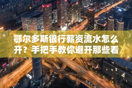 鄂尔多斯银行薪资流水怎么开?手把手教你避开那些看不见的坑