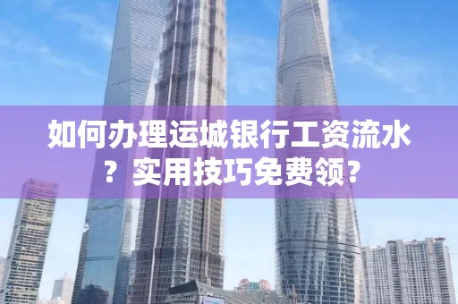 如何办理运城银行工资流水?实用技巧免费领?