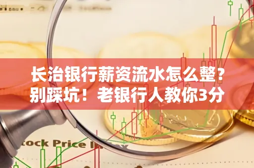 长治银行薪资流水怎么整?别踩坑!老银行人教你3分钟搞定义版