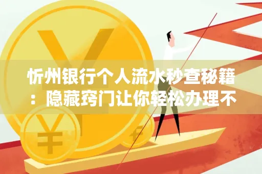 忻州银行个人流水秒查秘籍:隐藏窍门让你轻松办理不绕路