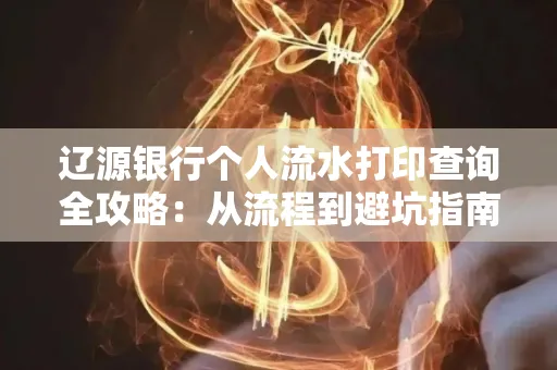 辽源银行个人流水打印查询全攻略:从流程到避坑指南