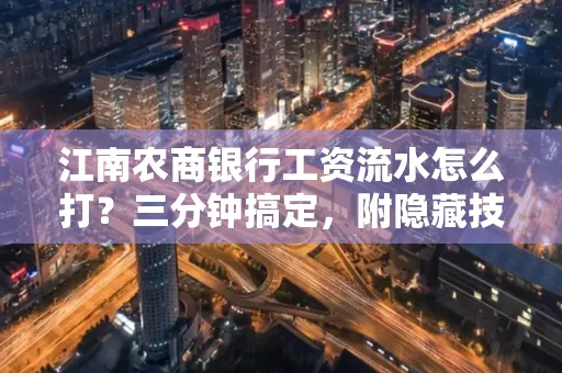 江南农商银行工资流水怎么打?三分钟搞定,附隐藏技巧
