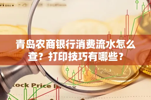 青岛农商银行消费流水怎么查?打印技巧有哪些?