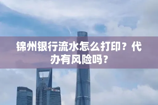 锦州银行流水怎么打印?代办有风险吗?