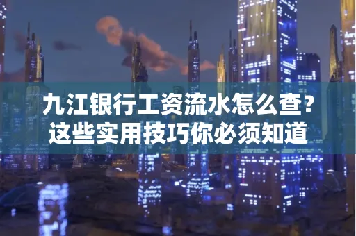 九江银行工资流水怎么查?这些实用技巧你必须知道