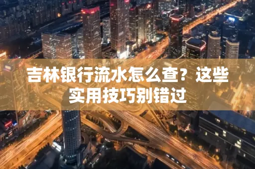 吉林银行流水怎么查?这些实用技巧别错过