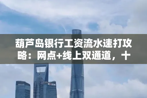 葫芦岛银行工资流水速打攻略:网点+线上双通道,十分钟搞定