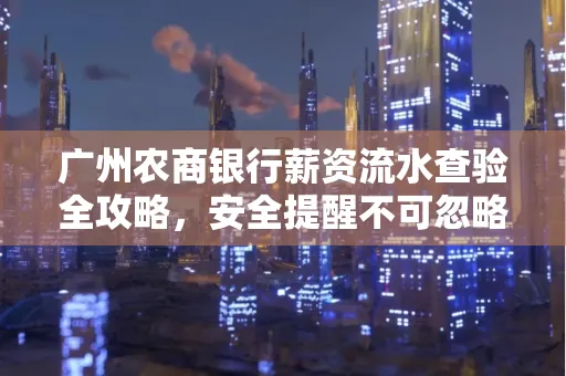 广州农商银行薪资流水查验全攻略,安全提醒不可忽略