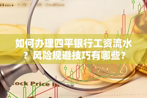 如何办理四平银行工资流水?风险规避技巧有哪些?