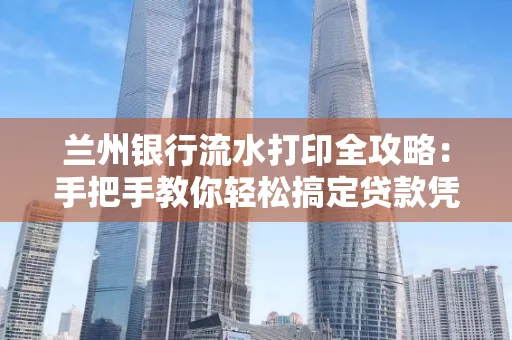 兰州银行流水打印全攻略:手把手教你轻松搞定贷款凭证