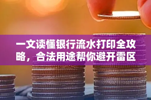 一文读懂银行流水打印全攻略,合法用途帮你避开雷区