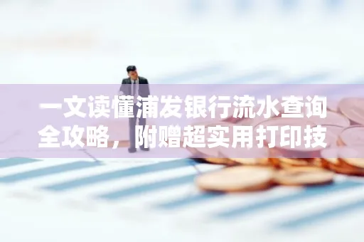 一文读懂浦发银行流水查询全攻略,附赠超实用打印技巧