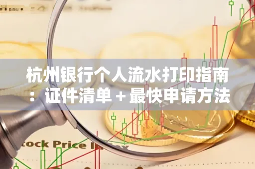 杭州银行个人流水打印指南:证件清单+最快申请方法