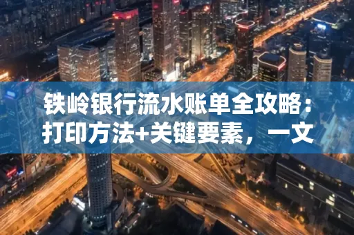 铁岭银行流水账单全攻略:打印方法+关键要素,一文搞定!