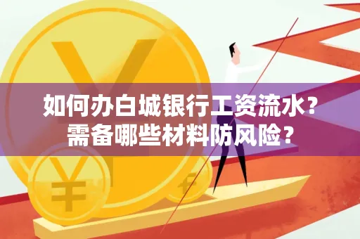 如何办白城银行工资流水?需备哪些材料防风险?