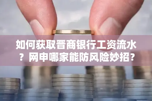 如何获取晋商银行工资流水?网申哪家能防风险妙招?