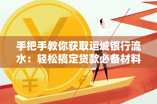 手把手教你获取运城银行流水:轻松搞定贷款必备材料