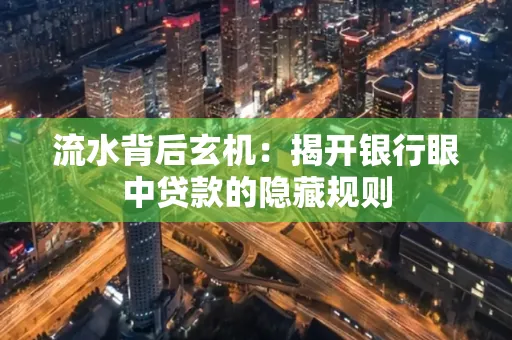 流水背后玄机:揭开银行眼中贷款的隐藏规则