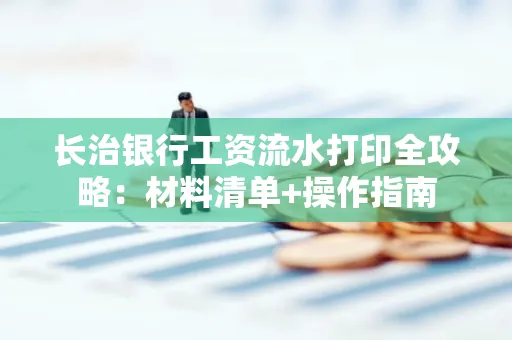 长治银行工资流水打印全攻略:材料清单+操作指南