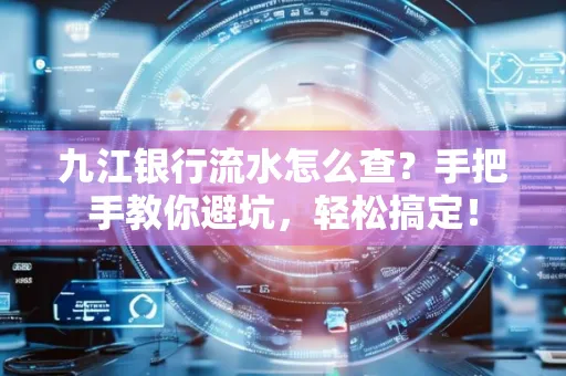 九江银行流水怎么查?手把手教你避坑,轻松搞定!