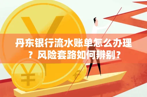 丹东银行流水账单怎么办理?风险套路如何辨别?