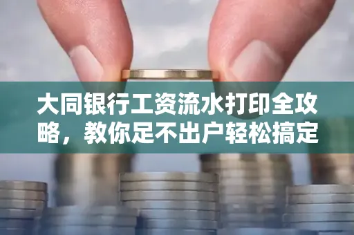 大同银行工资流水打印全攻略,教你足不出户轻松搞定