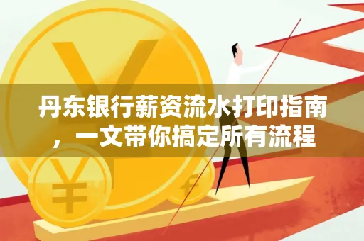 丹东银行薪资流水打印指南,一文带你搞定所有流程 丹东银行薪资流水打印指南,一文带你搞定所有流程