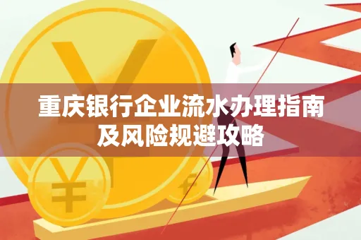 重庆银行企业流水办理指南及风险规避攻略 重庆银行企业流水办理指南及风险规避攻略