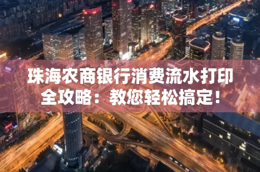 珠海农商银行消费流水打印全攻略:教您轻松搞定! 珠海农商银行消费流水打印全攻略:教您轻松搞定!