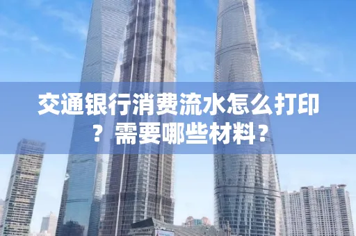 交通银行消费流水怎么打印?需要哪些材料?
