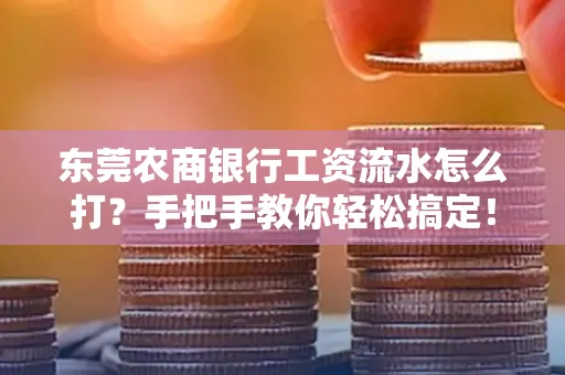 东莞农商银行工资流水怎么打?手把手教你轻松搞定!