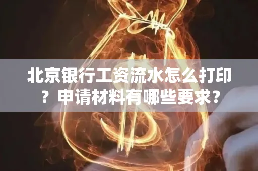 北京银行工资流水怎么打印?申请材料有哪些要求?
