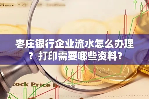 枣庄银行企业流水怎么办理?打印需要哪些资料?