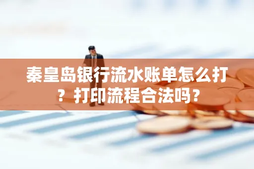 秦皇岛银行流水账单怎么打?打印流程合法吗?
