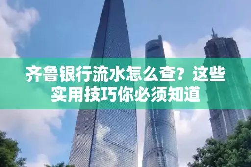 齐鲁银行流水怎么查?这些实用技巧你必须知道