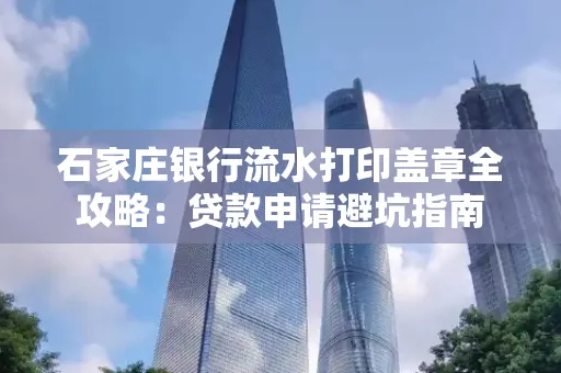 石家庄银行流水打印盖章全攻略:贷款申请避坑指南