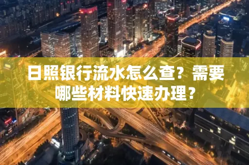 日照银行流水怎么查?需要哪些材料快速办理?