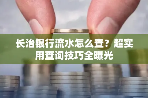 长治银行流水怎么查?超实用查询技巧全曝光