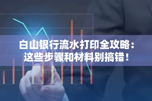 白山银行流水打印全攻略:这些步骤和材料别搞错!