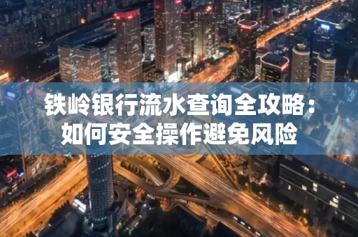 铁岭银行流水查询全攻略:如何安全操作避免风险
