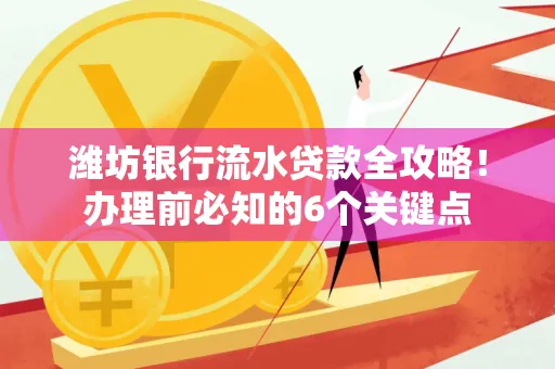 潍坊银行流水贷款全攻略!办理前必知的6个关键点