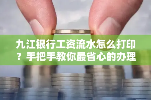 九江银行工资流水怎么打印?手把手教你最省心的办理方式