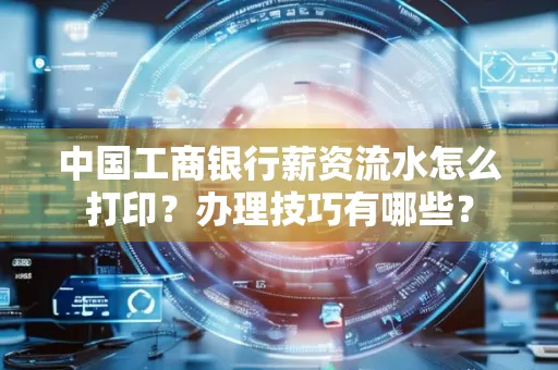 中国工商银行薪资流水怎么打印?办理技巧有哪些?