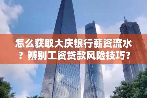 怎么获取大庆银行薪资流水?辨别工资贷款风险技巧?